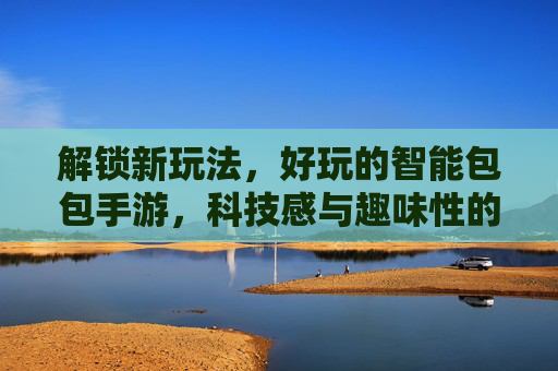 解锁新玩法，好玩的智能包包手游，科技感与趣味性的完美融合