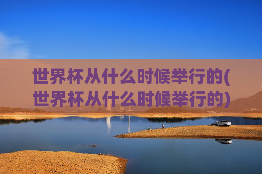 世界杯从什么时候举行的(世界杯从什么时候举行的)