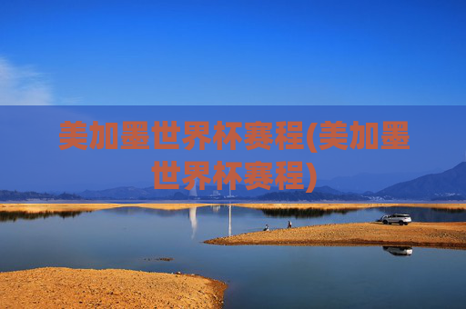 美加墨世界杯赛程(美加墨世界杯赛程)