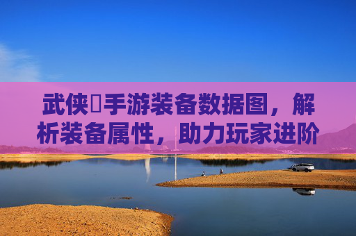 武侠乂手游装备数据图,解析装备属性,助力玩家进阶的必备工具,武侠乂手游装备数据图,解析装备属性,助力玩家进阶的必备工具