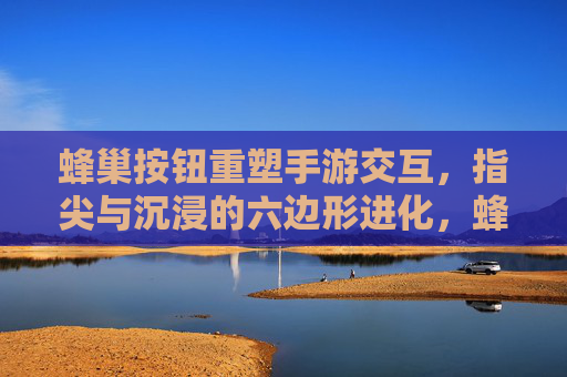 蜂巢按钮重塑手游交互,指尖与沉浸的六边形进化,蜂巢按钮重塑手游交互,指尖与沉浸的六边形进化