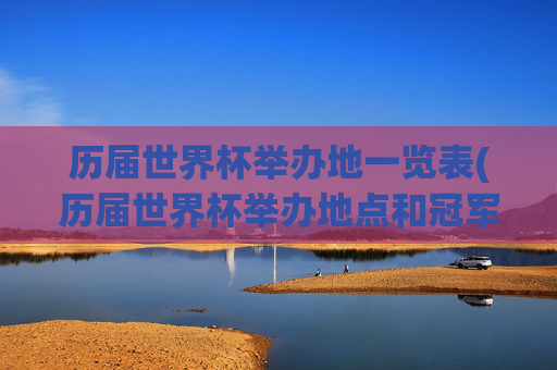 历届世界杯举办地一览表(历届世界杯举办地点和冠军)