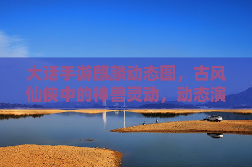 大话手游麒麟动态图，古风仙侠中的神兽灵动，动态演绎的奇幻之美，大话手游麒麟动态图，古风仙侠神兽灵动演绎奇幻之美