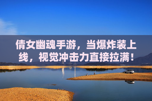 倩女幽魂手游,当爆炸装上线,视觉冲击力直接拉满!倩女幽魂手游爆炸装上线,视觉冲击力直接拉满!