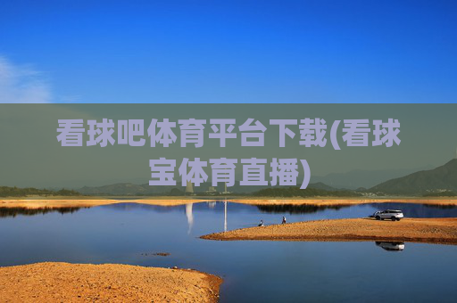 看球吧体育平台下载(看球宝体育直播)