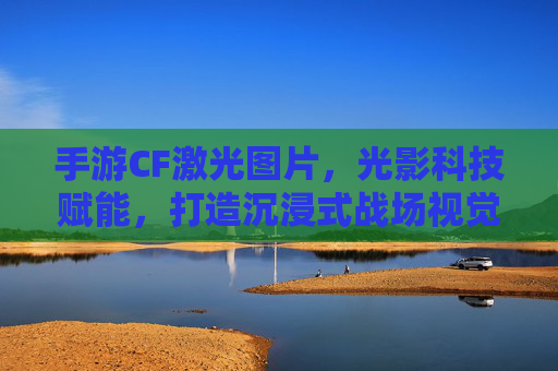 手游CF激光图片,光影科技赋能,打造沉浸式战场视觉体验,手游CF激光图片,光影科技赋能,打造沉浸式战场视觉体验