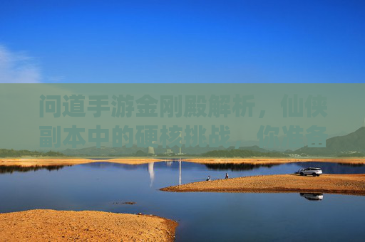 问道手游金刚殿解析,仙侠副本中的硬核挑战,你准备好接受考验了吗?问道手游金刚殿解析,仙侠副本中的硬核挑战,你准备好接受考验了吗?