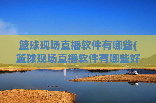 篮球现场直播软件有哪些(篮球现场直播软件有哪些好用)