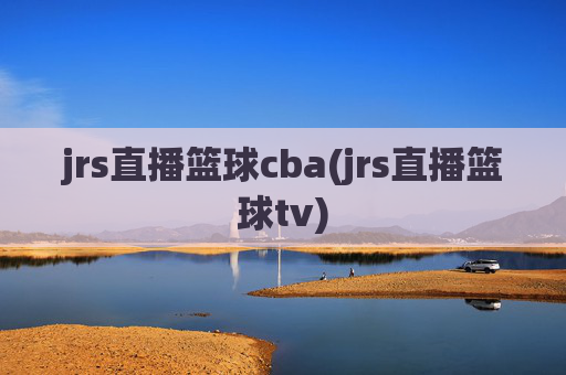 jrs直播篮球cba(jrs直播篮球tv)