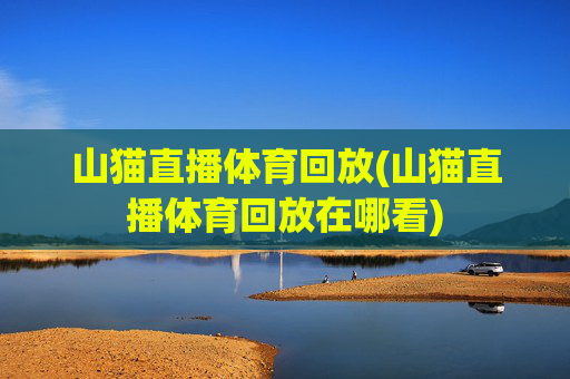 山猫直播体育回放(山猫直播体育回放在哪看)