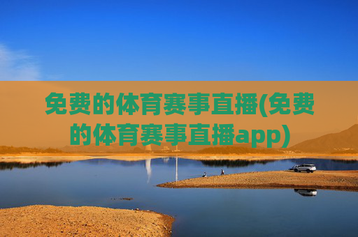 免费的体育赛事直播(免费的体育赛事直播app)