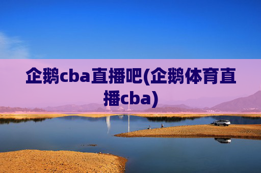 企鹅cba直播吧(企鹅体育直播cba)
