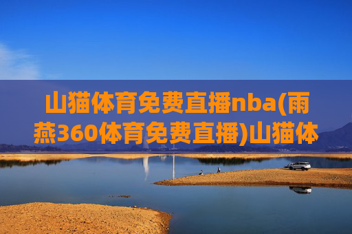 山猫体育免费直播nba(雨燕360体育免费直播)山猫体育免费直播NBA（雨燕360体育同步直播）