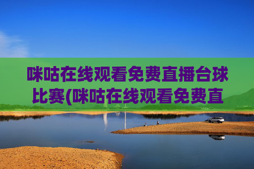 咪咕在线观看免费直播台球比赛(咪咕在线观看免费直播台球比赛视频)