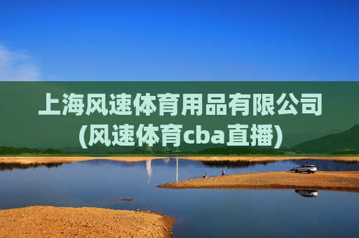 上海风速体育用品有限公司(风速体育cba直播)