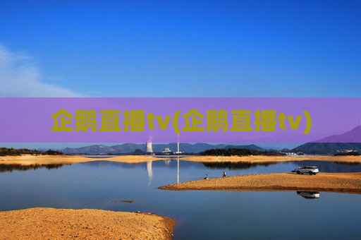 企鹅直播tv(企鹅直播tv)