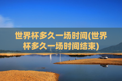 世界杯多久一场时间(世界杯多久一场时间结束)