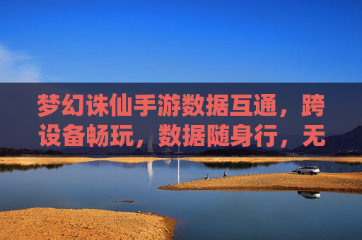 梦幻诛仙手游数据互通,跨设备畅玩,数据随身行,无缝体验新纪元,梦幻诛仙手游数据互通,跨设备畅玩,数据随身行,无缝体验新纪元