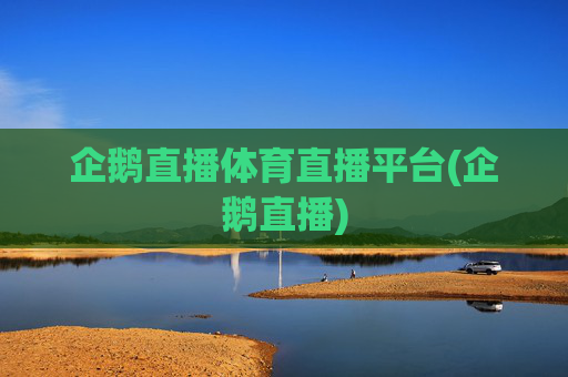 企鹅直播体育直播平台(企鹅直播)