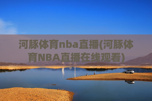 河豚体育nba直播(河豚体育NBA直播在线观看)