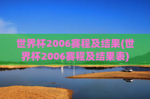 世界杯2006赛程及结果(世界杯2006赛程及结果表)