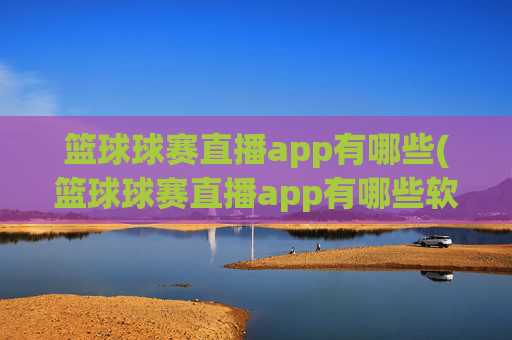 篮球球赛直播app有哪些(篮球球赛直播app有哪些软件)