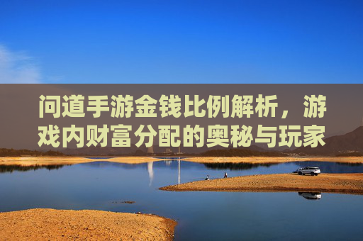 问道手游金钱比例解析,游戏内财富分配的奥秘与玩家策略
