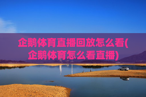 企鹅体育直播回放怎么看(企鹅体育怎么看直播)