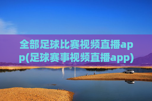 全部足球比赛视频直播app(足球赛事视频直播app)