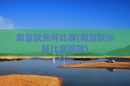 男篮欧洲杯比赛(男篮欧洲杯比赛回放)