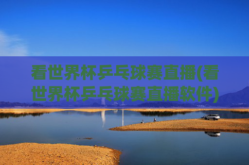 看世界杯乒乓球赛直播(看世界杯乒乓球赛直播软件)