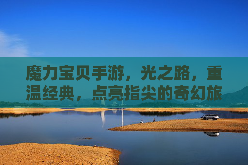 魔力宝贝手游，光之路，重温经典，点亮指尖的奇幻旅程