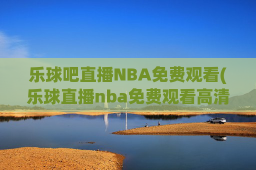 乐球吧直播NBA免费观看(乐球直播nba免费观看高清)
