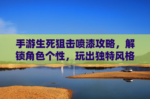 手游生死狙击喷漆攻略,解锁角色个性,玩出独特风格,手游生死狙击喷漆攻略,解锁角色个性,玩出独特风格