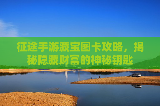 征途手游藏宝图卡攻略,揭秘隐藏财富的神秘钥匙
