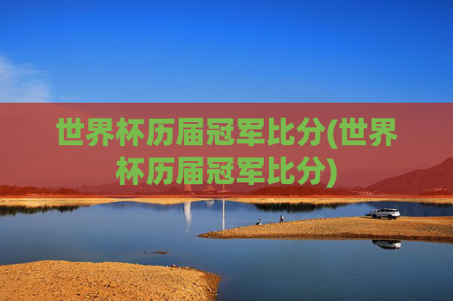 世界杯历届冠军比分(世界杯历届冠军比分)
