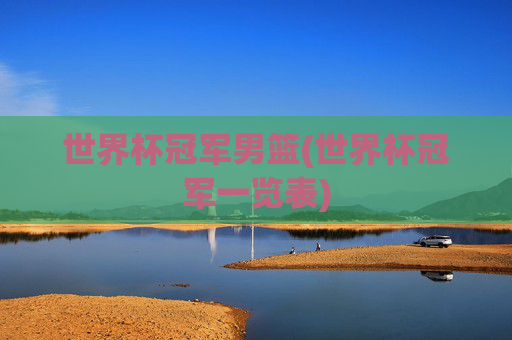 世界杯冠军男篮(世界杯冠军一览表)