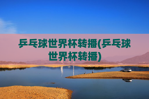 乒乓球世界杯转播(乒乓球世界杯转播)