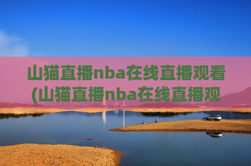 山猫直播nba在线直播观看(山猫直播nba在线直播观看高清)