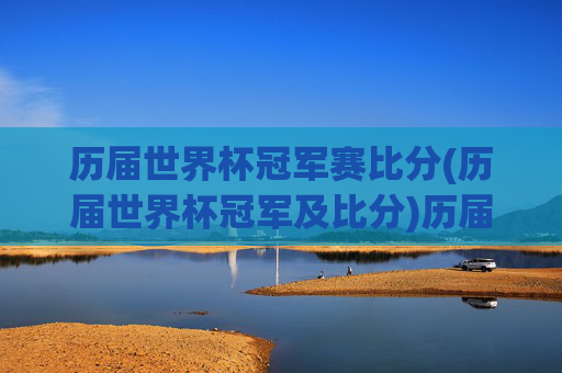历届世界杯冠军赛比分(历届世界杯冠军及比分)历届世界杯冠军赛比分，历届世界杯冠军及比赛结果