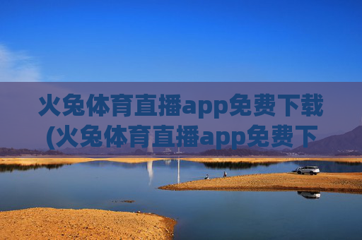 火兔体育直播app免费下载(火兔体育直播app免费下载安装)