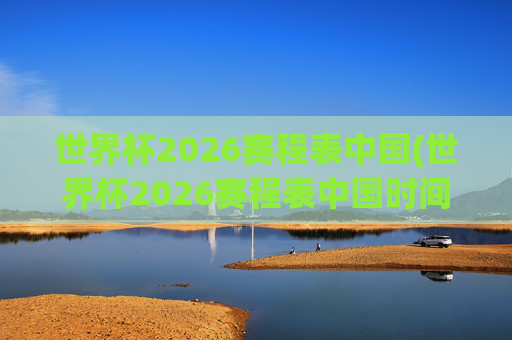 世界杯2026赛程表中国(世界杯2026赛程表中国时间)