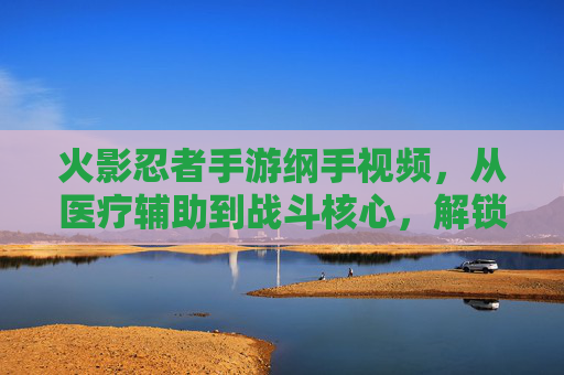 火影忍者手游纲手视频,从医疗辅助到战斗核心,解锁巨乳女神的强大力量,火影忍者手游纲手视频,从医疗辅助到战斗核心,解锁巨乳女神的强大力量