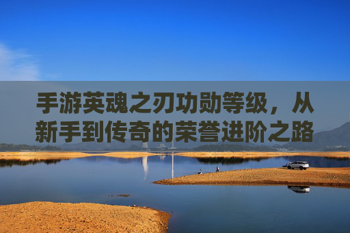 手游英魂之刃功勋等级,从新手到传奇的荣誉进阶之路