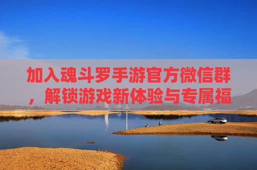 加入魂斗罗手游官方微信群,解锁游戏新体验与专属福利!加入魂斗罗手游官方微信群,解锁游戏新体验与专属福利!