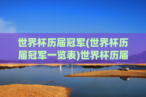 世界杯历届冠军(世界杯历届冠军一览表)世界杯历届冠军,历届世界杯冠军完整名单