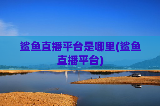 鲨鱼直播平台是哪里(鲨鱼直播平台)