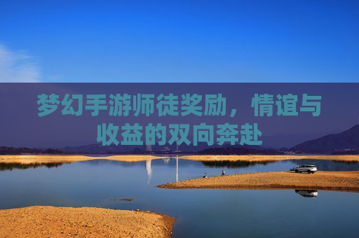 梦幻手游师徒奖励,情谊与收益的双向奔赴