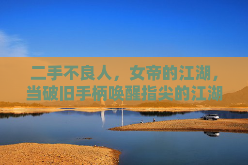 二手不良人，女帝的江湖，当破旧手柄唤醒指尖的江湖梦