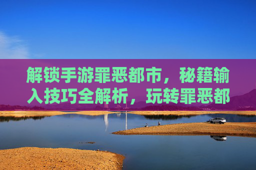 解锁手游罪恶都市，秘籍输入技巧全解析，玩转罪恶都市新体验
